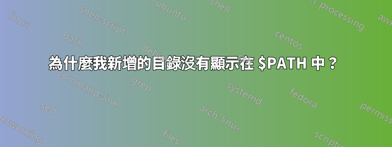 為什麼我新增的目錄沒有顯示在 $PATH 中？