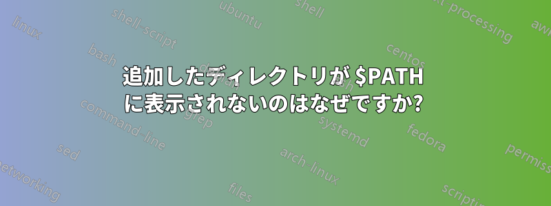 追加したディレクトリが $PATH に表示されないのはなぜですか?