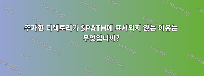 추가한 디렉토리가 $PATH에 표시되지 않는 이유는 무엇입니까?