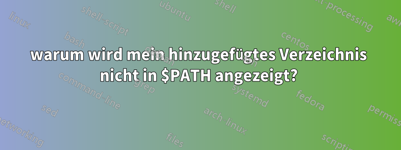 warum wird mein hinzugefügtes Verzeichnis nicht in $PATH angezeigt?