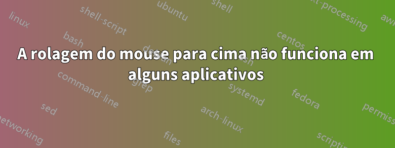 A rolagem do mouse para cima não funciona em alguns aplicativos