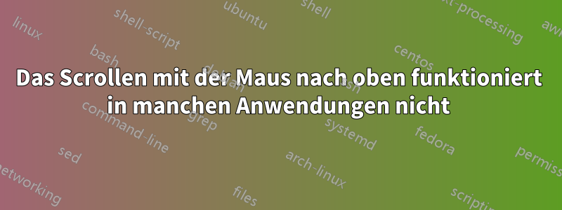 Das Scrollen mit der Maus nach oben funktioniert in manchen Anwendungen nicht