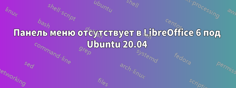 Панель меню отсутствует в LibreOffice 6 под Ubuntu 20.04