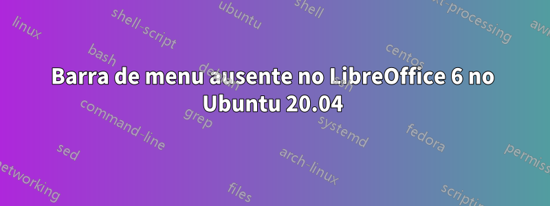 Barra de menu ausente no LibreOffice 6 no Ubuntu 20.04