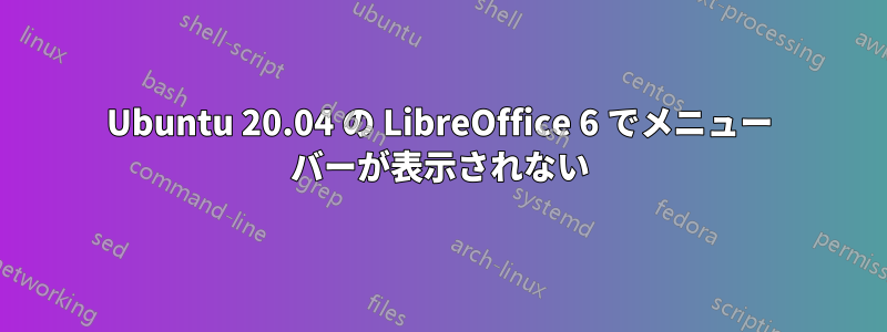 Ubuntu 20.04 の LibreOffice 6 でメニュー バーが表示されない