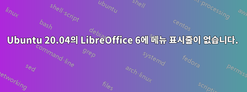 Ubuntu 20.04의 LibreOffice 6에 메뉴 표시줄이 없습니다.