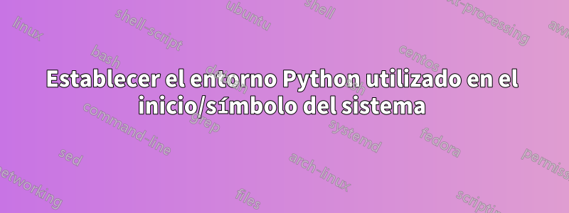 Establecer el entorno Python utilizado en el inicio/símbolo del sistema