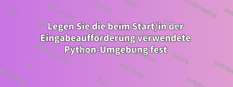 Legen Sie die beim Start/in der Eingabeaufforderung verwendete Python-Umgebung fest