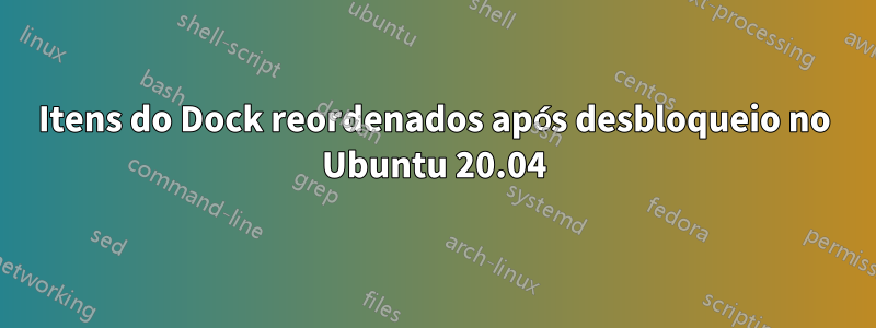 Itens do Dock reordenados após desbloqueio no Ubuntu 20.04