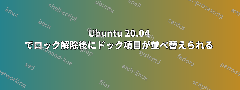 Ubuntu 20.04 でロック解除後にドック項目が並べ替えられる