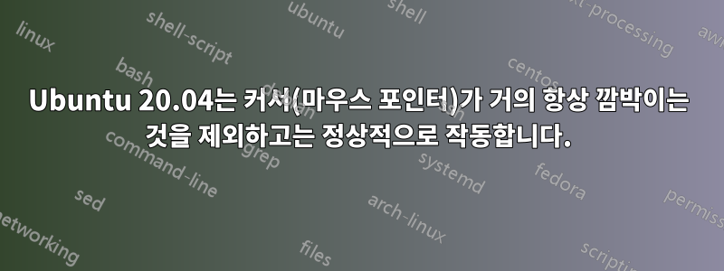 Ubuntu 20.04는 커서(마우스 포인터)가 거의 항상 깜박이는 것을 제외하고는 정상적으로 작동합니다.