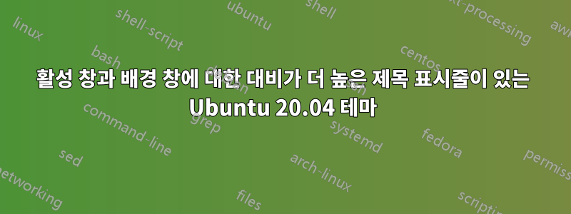 활성 창과 배경 창에 대한 대비가 더 높은 제목 표시줄이 있는 Ubuntu 20.04 테마