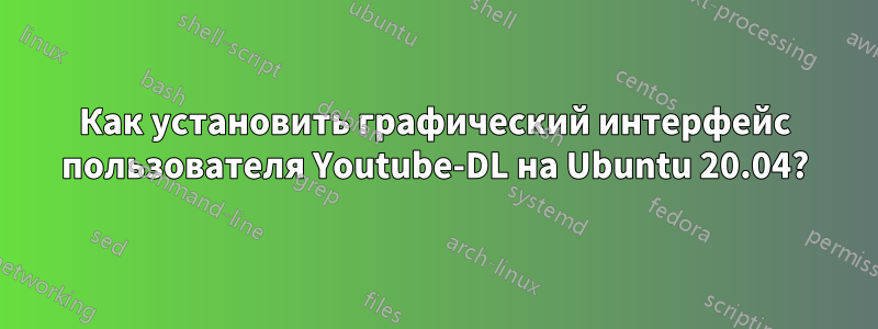 Как установить графический интерфейс пользователя Youtube-DL на Ubuntu 20.04?