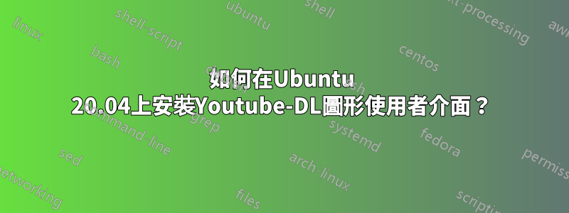 如何在Ubuntu 20.04上安裝Youtube-DL圖形使用者介面？