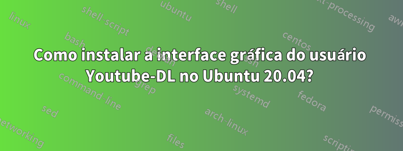 Como instalar a interface gráfica do usuário Youtube-DL no Ubuntu 20.04?