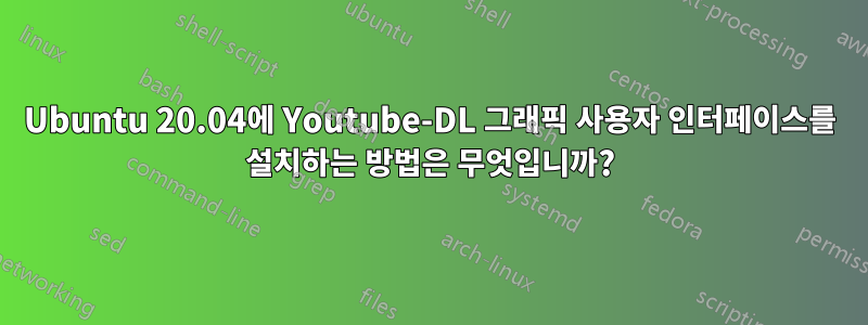 Ubuntu 20.04에 Youtube-DL 그래픽 사용자 인터페이스를 설치하는 방법은 무엇입니까?