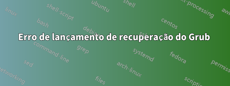 Erro de lançamento de recuperação do Grub