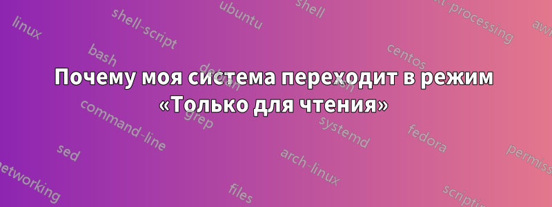 Почему моя система переходит в режим «Только для чтения»