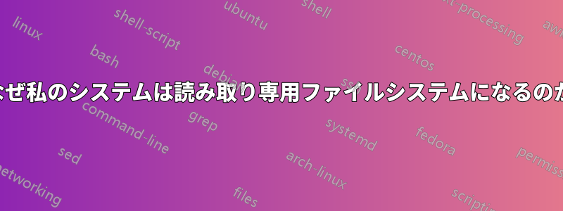 なぜ私のシステムは読み取り専用ファイルシステムになるのか