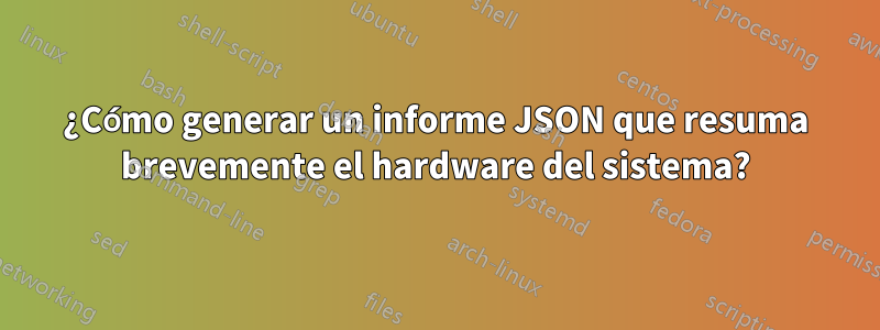 ¿Cómo generar un informe JSON que resuma brevemente el hardware del sistema?