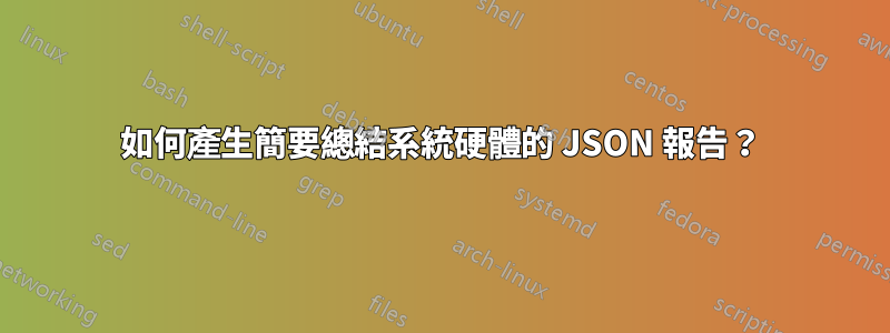 如何產生簡要總結系統硬體的 JSON 報告？