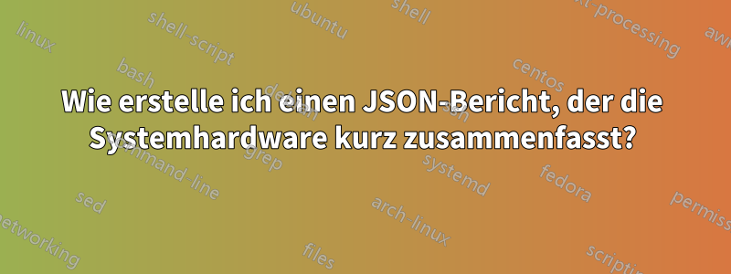 Wie erstelle ich einen JSON-Bericht, der die Systemhardware kurz zusammenfasst?