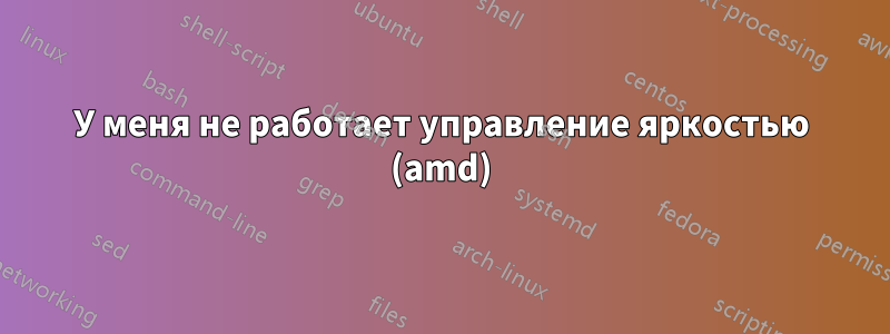 У меня не работает управление яркостью (amd)