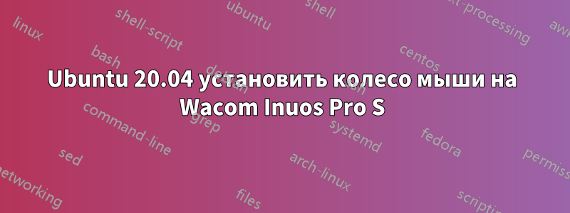 Ubuntu 20.04 установить колесо мыши на Wacom Inuos Pro S