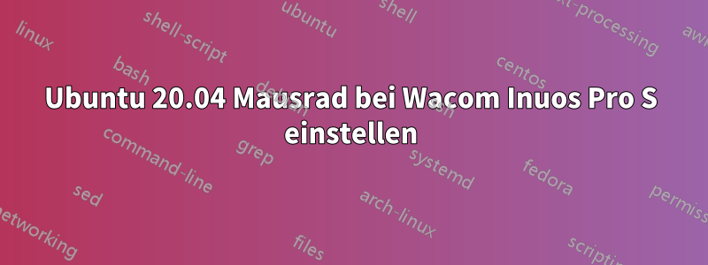 Ubuntu 20.04 Mausrad bei Wacom Inuos Pro S einstellen