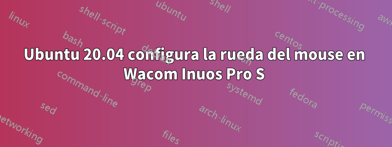 Ubuntu 20.04 configura la rueda del mouse en Wacom Inuos Pro S