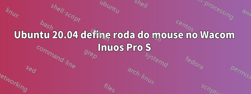 Ubuntu 20.04 define roda do mouse no Wacom Inuos Pro S