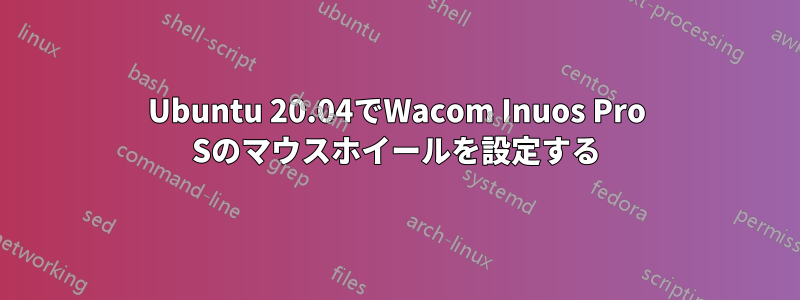 Ubuntu 20.04でWacom Inuos Pro Sのマウスホイールを設定する