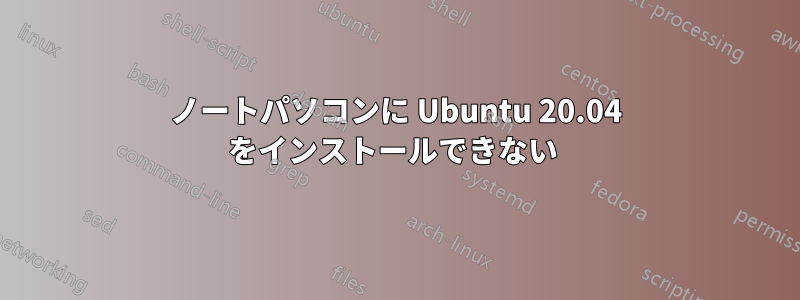 ノートパソコンに Ubuntu 20.04 をインストールできない 