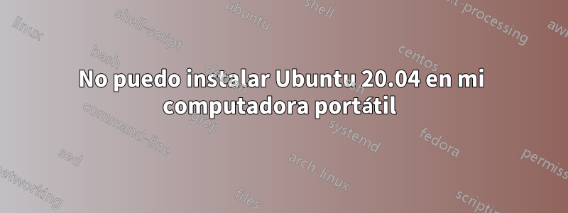 No puedo instalar Ubuntu 20.04 en mi computadora portátil 