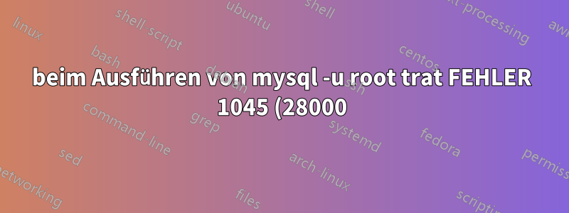 beim Ausführen von mysql -u root trat FEHLER 1045 (28000) auf: Zugriff für Benutzer ‚root‘@‚localhost‘ verweigert (mit Passwort: NEIN)