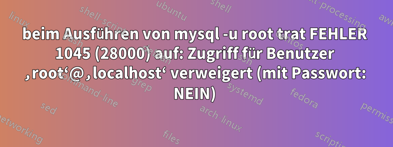 beim Ausführen von mysql -u root trat FEHLER 1045 (28000) auf: Zugriff für Benutzer ‚root‘@‚localhost‘ verweigert (mit Passwort: NEIN)