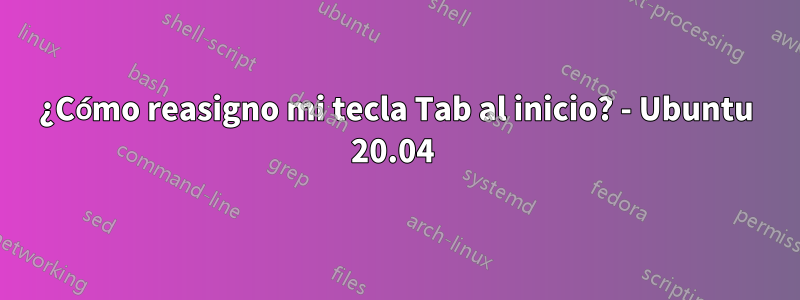 ¿Cómo reasigno mi tecla Tab al inicio? - Ubuntu 20.04 