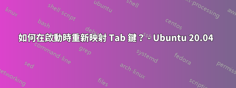 如何在啟動時重新映射 Tab 鍵？ - Ubuntu 20.04 