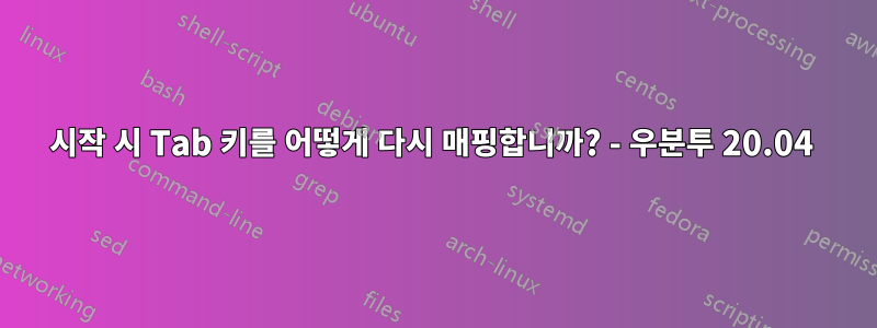 시작 시 Tab 키를 어떻게 다시 매핑합니까? - 우분투 20.04 