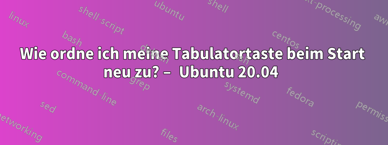 Wie ordne ich meine Tabulatortaste beim Start neu zu? – Ubuntu 20.04 