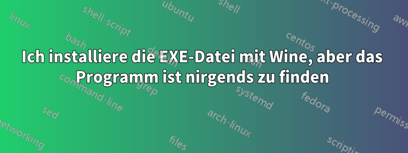 Ich installiere die EXE-Datei mit Wine, aber das Programm ist nirgends zu finden