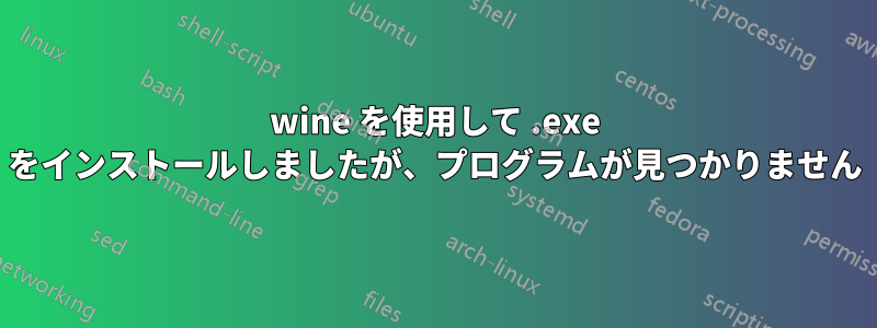 wine を使用して .exe をインストールしましたが、プログラムが見つかりません