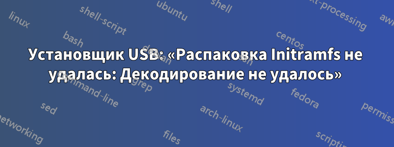 Установщик USB: «Распаковка Initramfs не удалась: Декодирование не удалось»