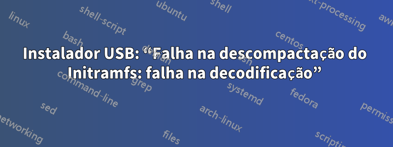 Instalador USB: “Falha na descompactação do Initramfs: falha na decodificação”