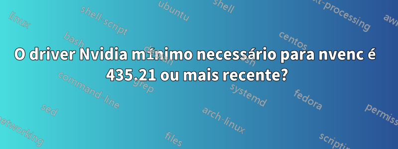 O driver Nvidia mínimo necessário para nvenc é 435.21 ou mais recente?