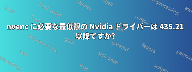 nvenc に必要な最低限の Nvidia ドライバーは 435.21 以降ですか?