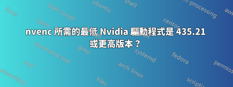 nvenc 所需的最低 Nvidia 驅動程式是 435.21 或更高版本？