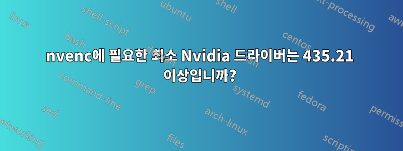 nvenc에 필요한 최소 Nvidia 드라이버는 435.21 이상입니까?