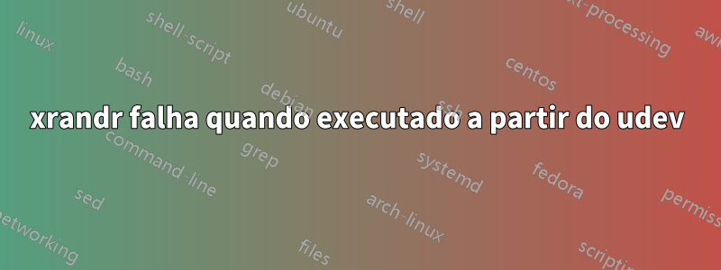 xrandr falha quando executado a partir do udev