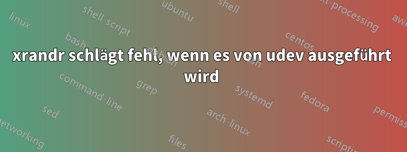 xrandr schlägt fehl, wenn es von udev ausgeführt wird